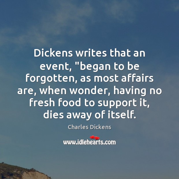 Dickens writes that an event, “began to be forgotten, as most affairs Charles Dickens Picture Quote