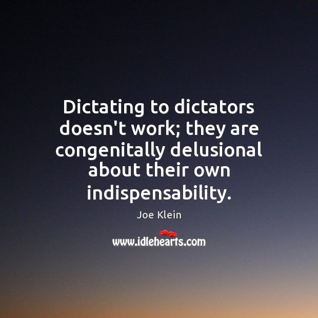 Dictating to dictators doesn’t work; they are congenitally delusional about their own Joe Klein Picture Quote