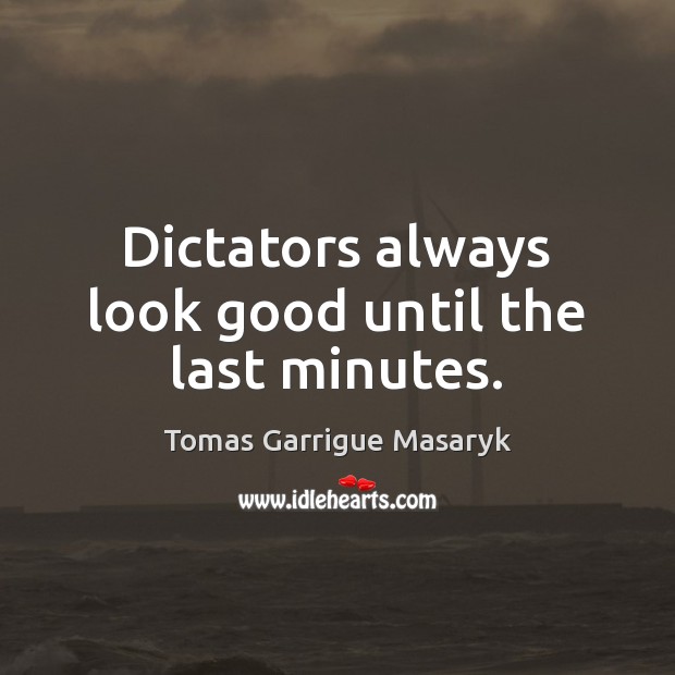 Dictators always look good until the last minutes. Tomas Garrigue Masaryk Picture Quote