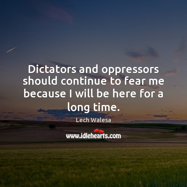 Dictators and oppressors should continue to fear me because I will be Lech Walesa Picture Quote