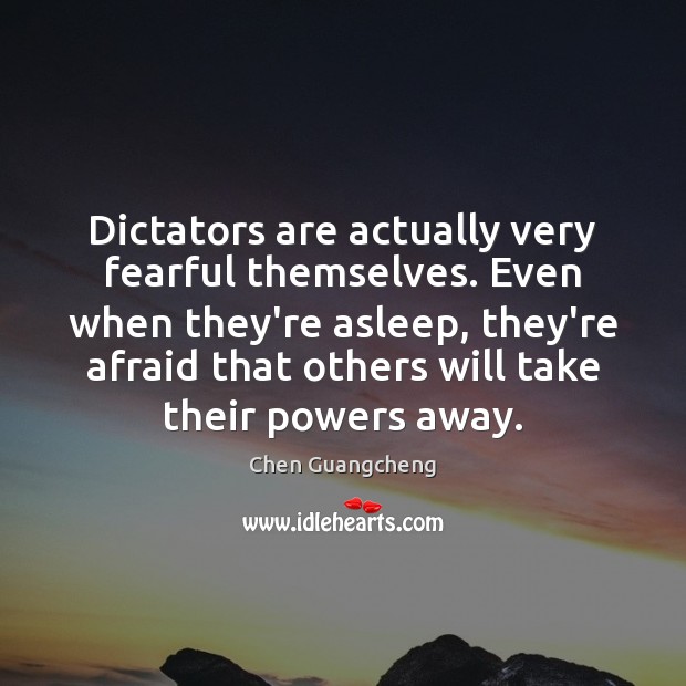 Dictators are actually very fearful themselves. Even when they’re asleep, they’re afraid Chen Guangcheng Picture Quote