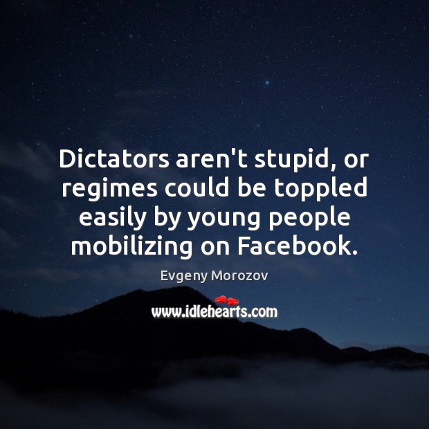 Dictators aren’t stupid, or regimes could be toppled easily by young people Evgeny Morozov Picture Quote