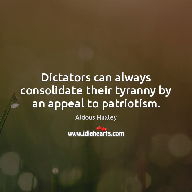 Dictators can always consolidate their tyranny by an appeal to patriotism. Aldous Huxley Picture Quote