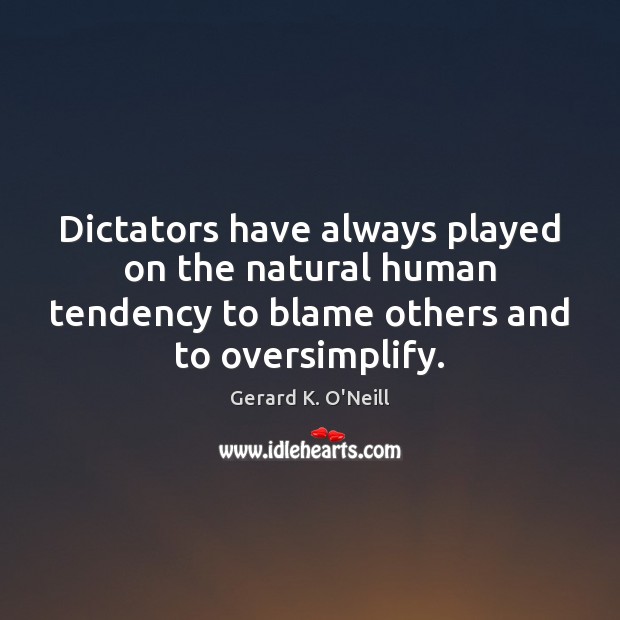 Dictators have always played on the natural human tendency to blame others Gerard K. O’Neill Picture Quote