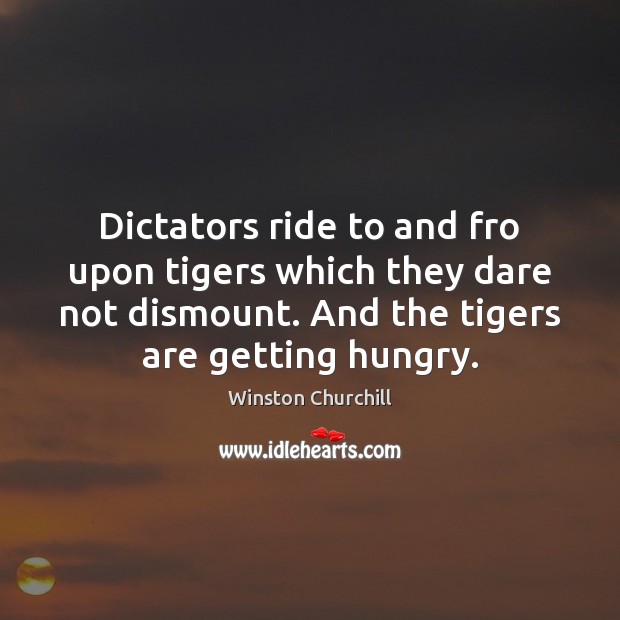 Dictators ride to and fro upon tigers which they dare not dismount. Winston Churchill Picture Quote