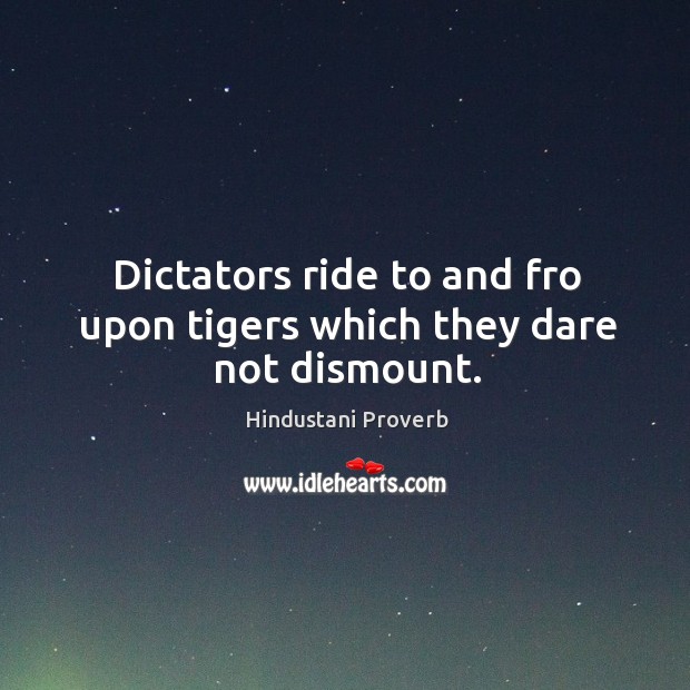 Dictators ride to and fro upon tigers which they dare not dismount. Hindustani Proverbs Image