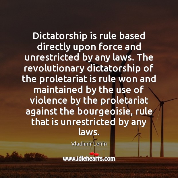 Dictatorship is rule based directly upon force and unrestricted by any laws. Image