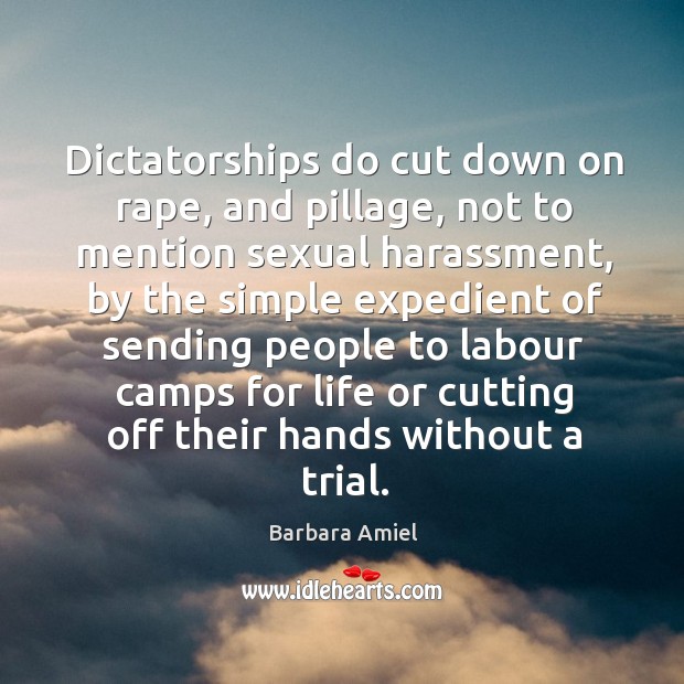 Dictatorships do cut down on rape, and pillage, not to mention sexual harassment Barbara Amiel Picture Quote