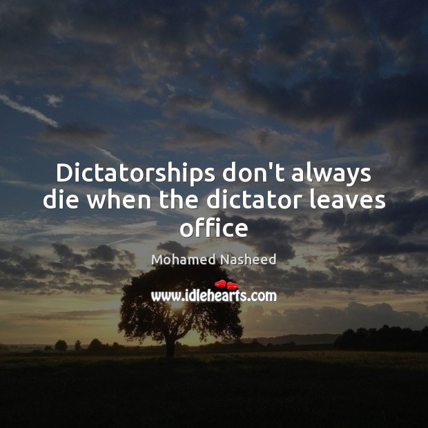 Dictatorships don’t always die when the dictator leaves office Mohamed Nasheed Picture Quote