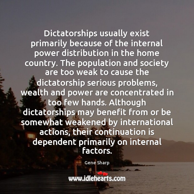 Dictatorships usually exist primarily because of the internal power distribution in the Gene Sharp Picture Quote