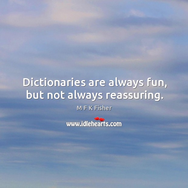 Dictionaries are always fun, but not always reassuring. M F K Fisher Picture Quote