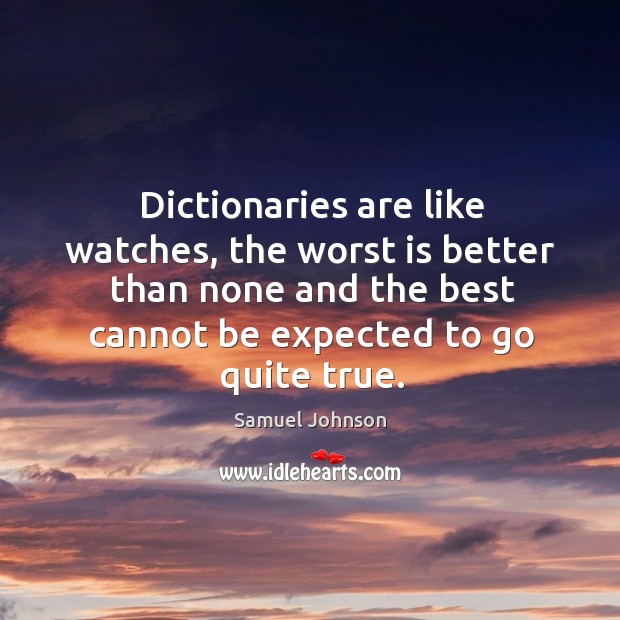Dictionaries are like watches, the worst is better than none and the best cannot be expected to go quite true. Image