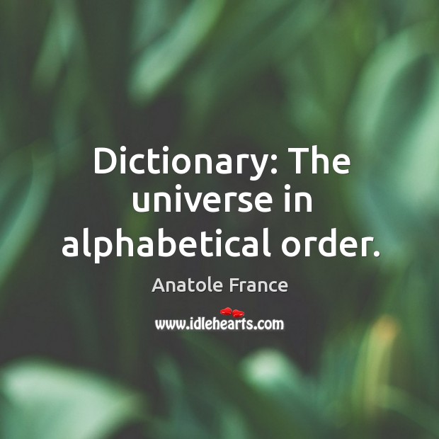 Dictionary: The universe in alphabetical order. Anatole France Picture Quote