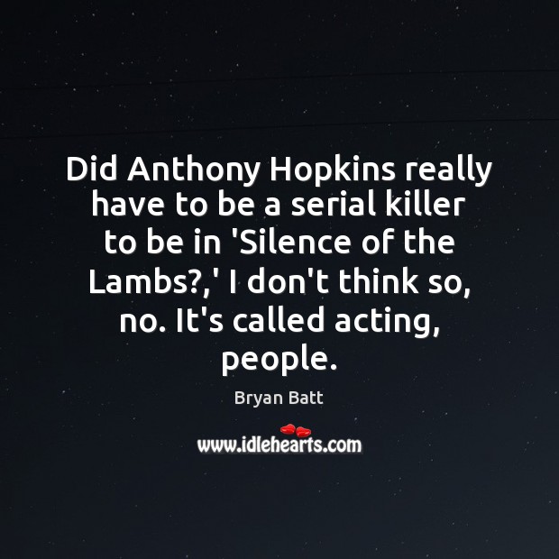 Did Anthony Hopkins really have to be a serial killer to be Bryan Batt Picture Quote