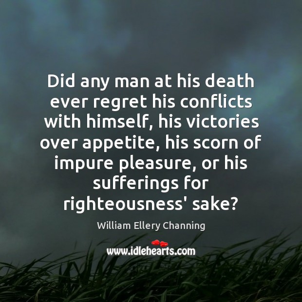Did any man at his death ever regret his conflicts with himself, William Ellery Channing Picture Quote