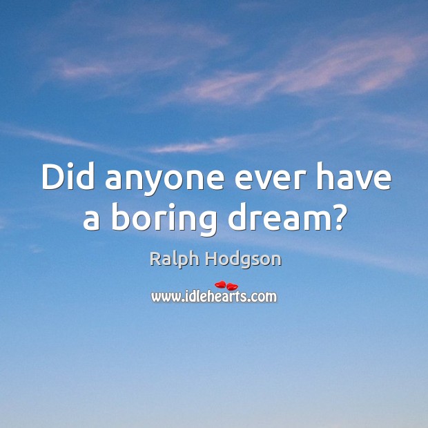 Did anyone ever have a boring dream? Ralph Hodgson Picture Quote