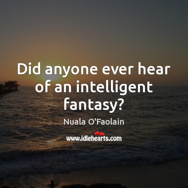 Did anyone ever hear of an intelligent fantasy? Nuala O’Faolain Picture Quote