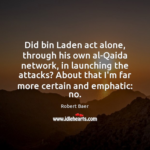 Did bin Laden act alone, through his own al-Qaida network, in launching Robert Baer Picture Quote