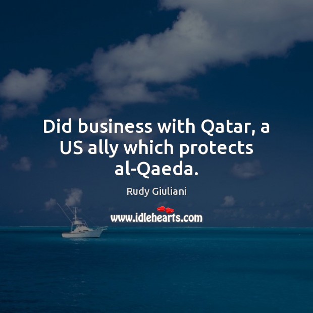Did business with Qatar, a US ally which protects al-Qaeda. Rudy Giuliani Picture Quote