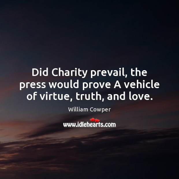 Did Charity prevail, the press would prove A vehicle of virtue, truth, and love. William Cowper Picture Quote
