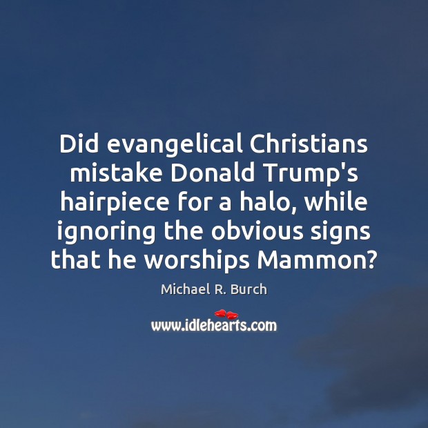 Did evangelical Christians mistake Donald Trump’s hairpiece for a halo, while ignoring 