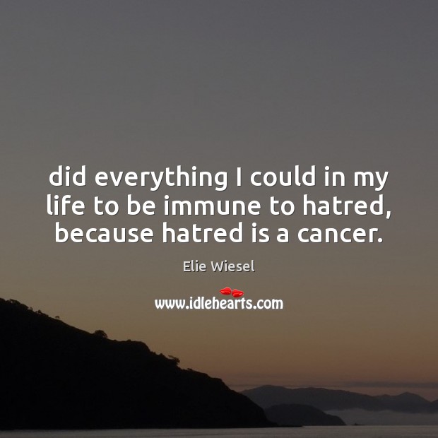 Did everything I could in my life to be immune to hatred, because hatred is a cancer. Elie Wiesel Picture Quote