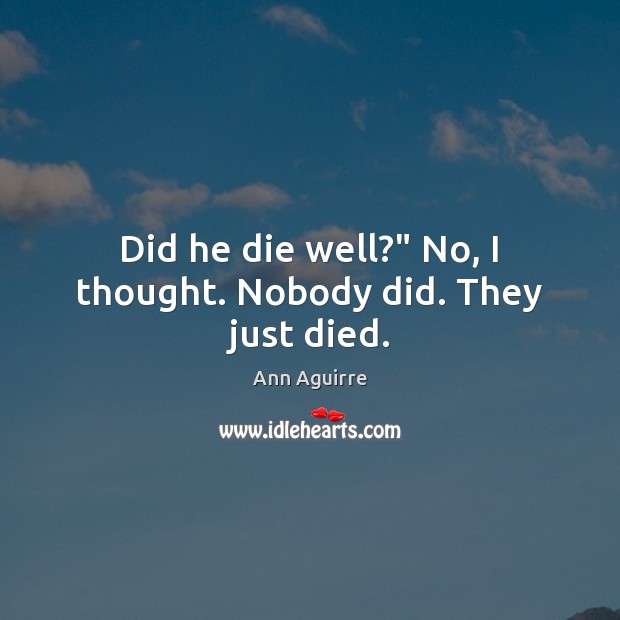 Did he die well?” No, I thought. Nobody did. They just died. Ann Aguirre Picture Quote