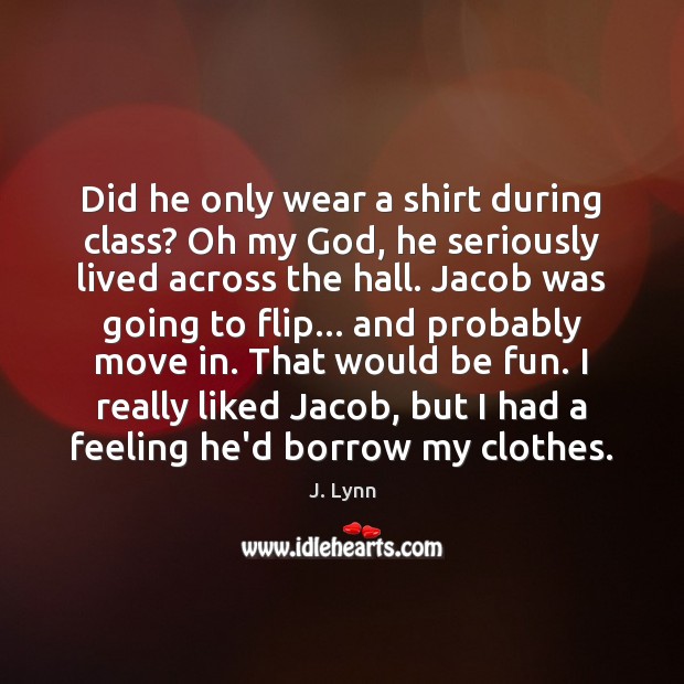 Did he only wear a shirt during class? Oh my God, he J. Lynn Picture Quote