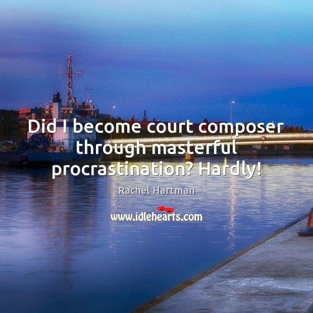 Did I become court composer through masterful procrastination? Hardly! Procrastination Quotes Image