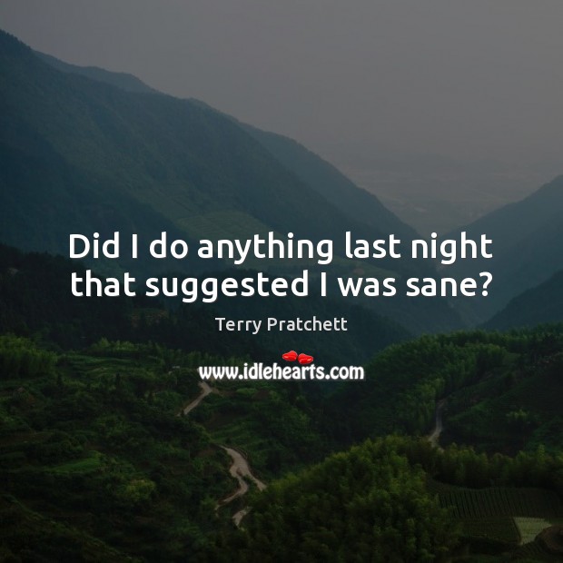Did I do anything last night that suggested I was sane? Terry Pratchett Picture Quote