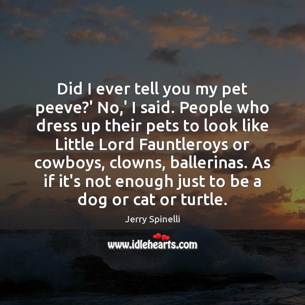 Did I ever tell you my pet peeve?’ No,’ I Jerry Spinelli Picture Quote