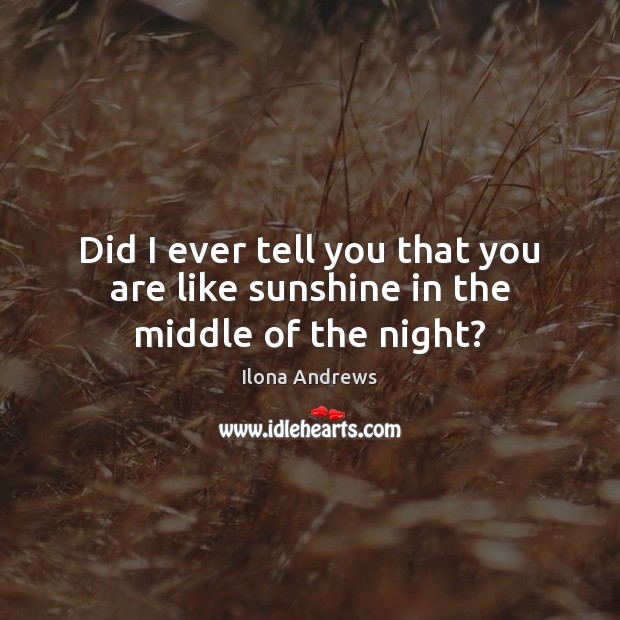 Did I ever tell you that you are like sunshine in the middle of the night? Image