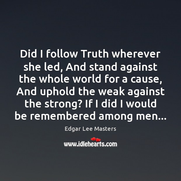Did I follow Truth wherever she led, And stand against the whole Edgar Lee Masters Picture Quote