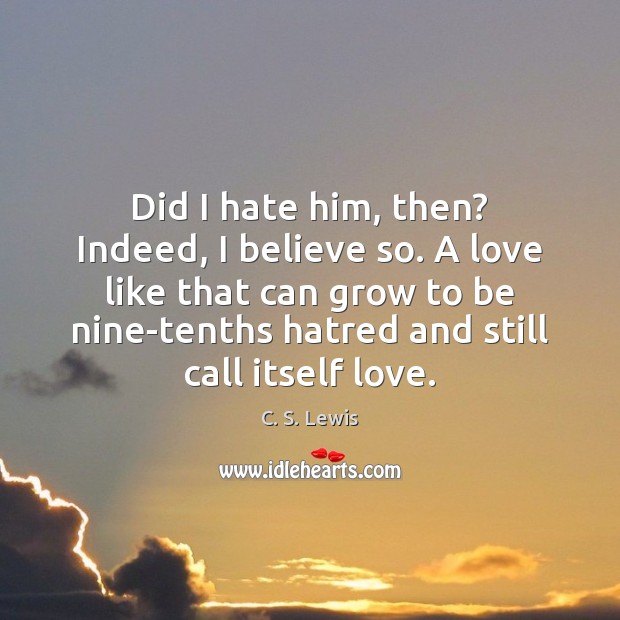 Did I hate him, then? Indeed, I believe so. A love like C. S. Lewis Picture Quote