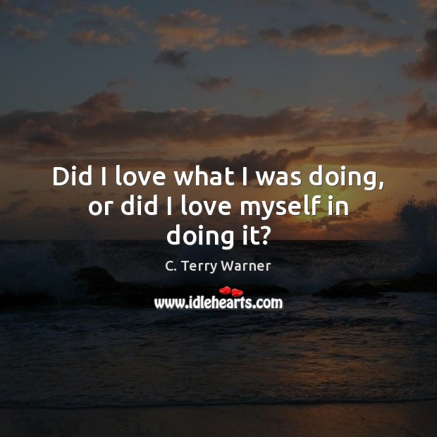 Did I love what I was doing, or did I love myself in doing it? Image
