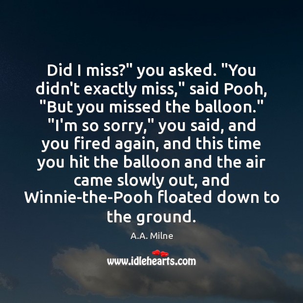 Did I miss?” you asked. “You didn’t exactly miss,” said Pooh, “But A.A. Milne Picture Quote