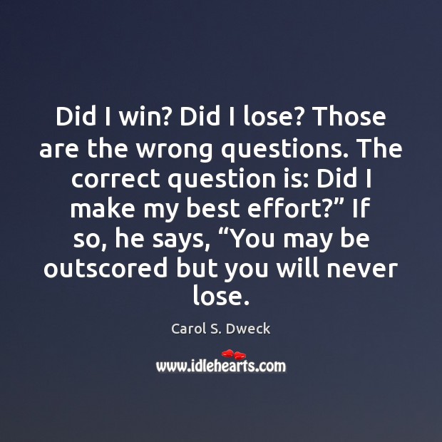 Did I win? Did I lose? Those are the wrong questions. The Carol S. Dweck Picture Quote