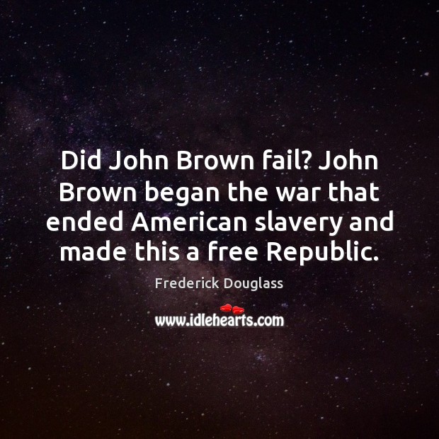 Did John Brown fail? John Brown began the war that ended American Frederick Douglass Picture Quote