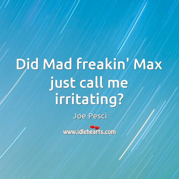 Did Mad freakin’ Max just call me irritating? Joe Pesci Picture Quote