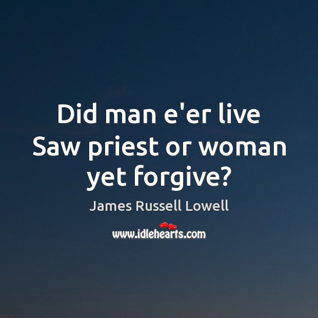 Did man e’er live Saw priest or woman yet forgive? James Russell Lowell Picture Quote