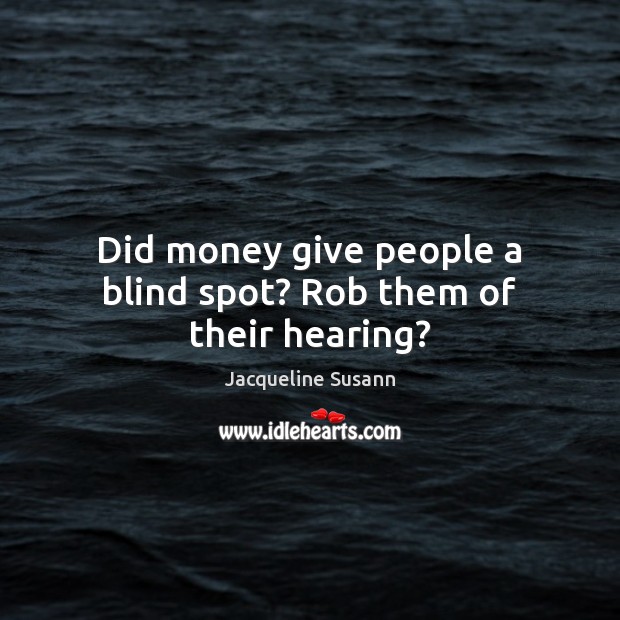 Did money give people a blind spot? Rob them of their hearing? Jacqueline Susann Picture Quote