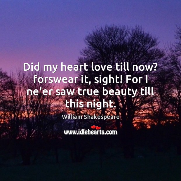 Did my heart love till now? forswear it, sight! For I ne’er William Shakespeare Picture Quote