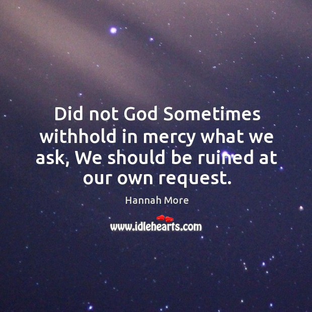Did not God Sometimes withhold in mercy what we ask, We should Hannah More Picture Quote