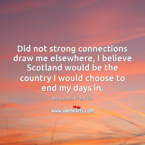 Did not strong connections draw me elsewhere, I believe Scotland would be Benjamin Franklin Picture Quote