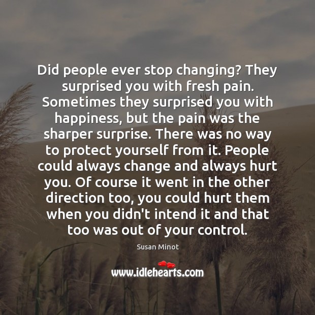 Did people ever stop changing? They surprised you with fresh pain. Sometimes Susan Minot Picture Quote