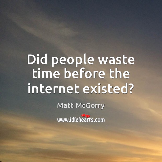 Did people waste time before the internet existed? Matt McGorry Picture Quote