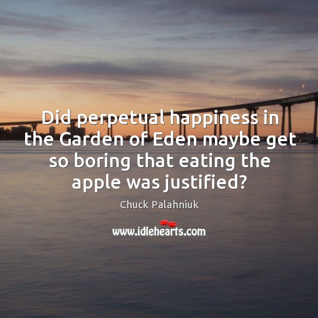 Did perpetual happiness in the garden of eden maybe get so boring that eating the apple was justified? Chuck Palahniuk Picture Quote