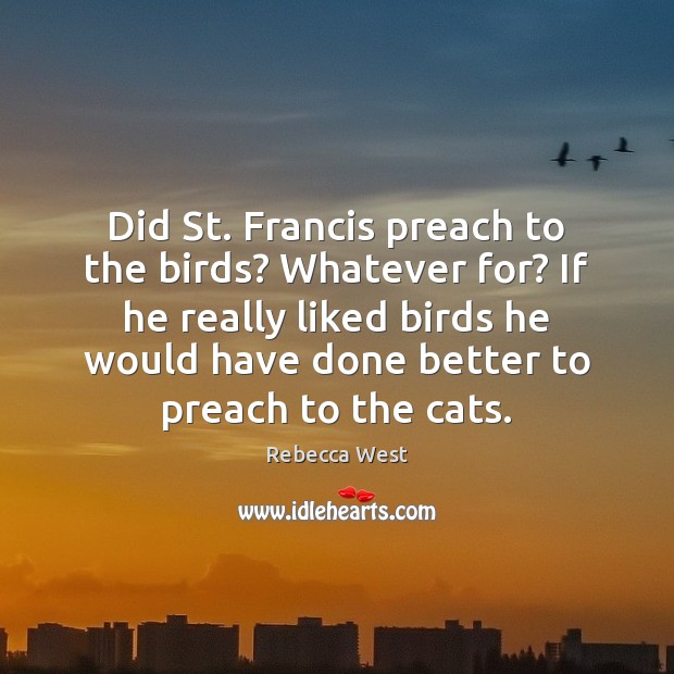 Did St. Francis preach to the birds? Whatever for? If he really Rebecca West Picture Quote