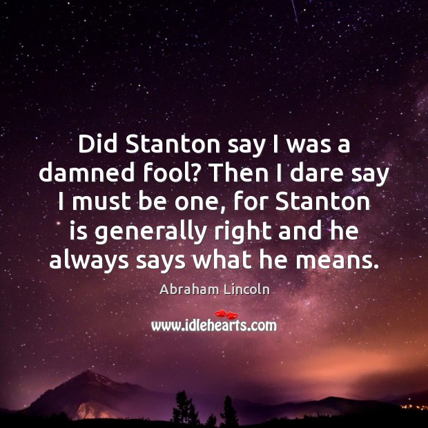 Did Stanton say I was a damned fool? Then I dare say Image
