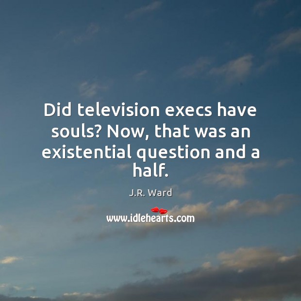 Did television execs have souls? Now, that was an existential question and a half. J.R. Ward Picture Quote